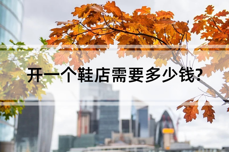 開一個鞋店需要多少錢?投資大不大?